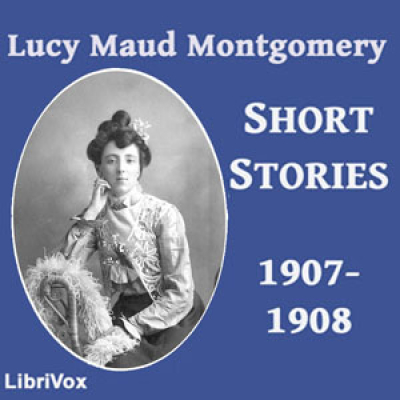 Lucy Maud Montgomery Short Stories, 1907-1908 by MONTGOMERY, Lucy Maud