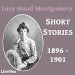 Lucy Maud Montgomery Short Stories, 1896 to 1901 by MONTGOMERY, Lucy Maud