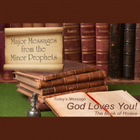 MAJOR MESSAGES FROM THE MINOR PROPHETS: God Loves You! The Book of Hosea