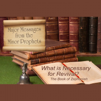 MAJOR MESSAGES FROM THE MINOR PROPHETS: What is necessary for Revival?	- The Book of Zephaniah