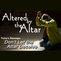 ALTERED BY THE ALTAR: Don’t Let the Altar Deceive