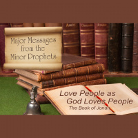 MAJOR MESSAGES FROM THE MINOR PROPHETS: Love People as God Loves People – The Book of Jonah