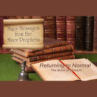 MAJOR MESSAGES FROM THE MINOR PROPHETS: Returning to Normal - The Book of Malachi
