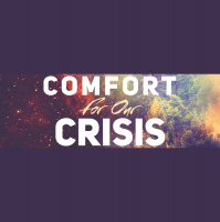 COMFORT FOR OUR CRISIS: We Find Comfort In What God Is Doing