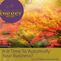 Is It Time To ‘Autumnify’ Your Business? [DTDB028]