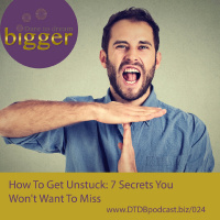 How To Get Unstuck: 7 Secrets You Won’t Want To Miss [DTDB024]