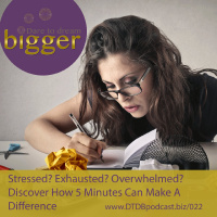Feeling Stressed? Exhausted? Overwhelmed? Discover How 5 Minutes Can Make A Difference [DTDB022]