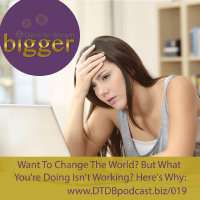 Want To Change The World? But What You’re Doing Isn’t Working? Here’s Why [DTDB019]