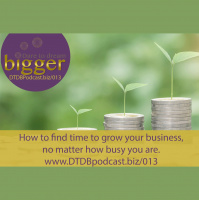 How To Find Time To GROW Your Business, No Matter How Busy You Are [DTDB013]