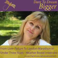 From Liver Failure To London Marathon In Under 3 Years: Dare To Dream Bigger Interview With Heather Bestel [DTDB045]