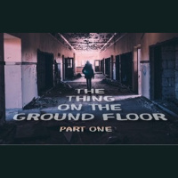 THE THING ON THE GROUND FLOOR – Part 1