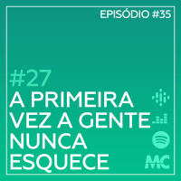 #27 – A Primeira Vez a Gente Nunca Esquece
