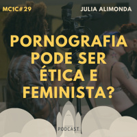 Pornografia Pode Ser Ética e Feminista? - Julia Alimonda | MC1C #29