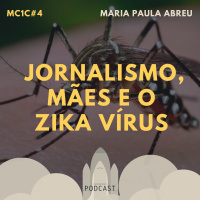 Jornalismo, Mães e o Zika Vírus - Maria Paula Abreu | MC1C #4
