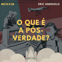 O Que É a Pós-Verdade? - Eric Andriolo | MC1C #37