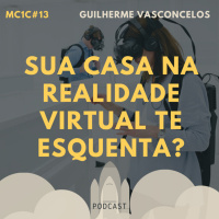 Sua Casa na Realidade Virtual Te Esquenta? - Guilherme Vasconcelos | MC1C #13