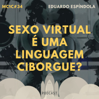 Sexo Vitural é uma Linguagem Ciborgue? - Eduardo Espíndola | MC1C #34
