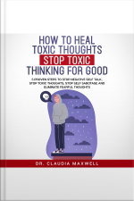 How To Heal Toxic Thoughts And Stop Toxic Thinking For Good: 5 Proven Steps To Stop Negative Self-talk, Stop Toxic Thoughts, Stop Self-sabotage And Eliminate Fearful Thoughts