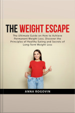 The Weight Escape: The Ultimate Guide On How To Achieve Permanent Weight Loss. Discover The Principles Of Healthy Eating And Secrets Of Long Term Weight Loss
