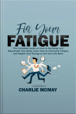 Fix Your Fatigue: The Complete Guide On How To Recharge And Rejuvenate Your Body, Learn How To Overcome Fatigue And Regain Your Energy To Get Your Life Back