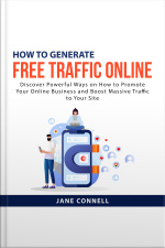 How To Generate Free Traffic Online: Discover Powerful Ways On How To Promote Your Online Business And Boost Massive Traffic To Your Site