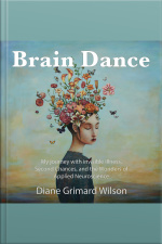 Brain Dance: My Journey With Invisible Illness, Second Chance And The Wonders Of Applied Neuroscience