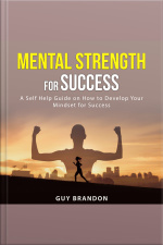 Mental Strength For Success: A Self Help Guide On How To Develop Your Mindset For Success