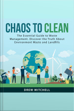 Chaos To Clean: The Essential Guide To Waste Management. Discover The Truth About Environment Waste And Landfills