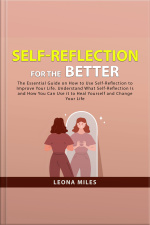 Self-reflection For The Better: The Essential Guide On How To Use Self-reflection To Improve Your Life. Understand What Self-reflection Is And How You Can Use It To Heal Yourself And Change Your Life