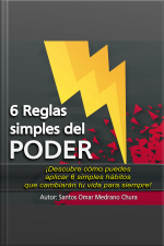 6 Reglas Simples Del Poder: ¡descubre Cómo Puedes Aplicar 6 Simples Hábitos Que Cambiarán Tu Vida Para Siempre!