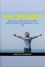 A Life In Many Worlds: Discover A Guide On How To Find Balance, Peace And Happiness In Your Life