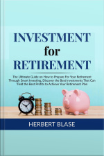 Investment For Retirement: The Ultimate Guide On How To Prepare For Your Retirement Through Smart Investing, Discover The Best Investments That Can Yield The Best Profits To Achieve Your Retirement Plan