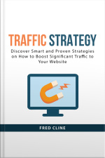 Traffic Strategy: Discover Smart And Proven Strategies On How To Boost Significant Traffic To Your Website