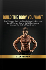 Build The Body You Want: The Ultimate Guide To Muscle Growth. Discover Useful Tips On How To Build Muscles And Achieve The Body Of Your Dreams