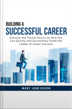 Building A Successful Career: Discover The Proven Tactics On How You Can Quickly And Successfully Climb The Ladder Of Career Success!