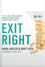 Exit Right: How To Sell Your Startup, Maximize Your Return And Build Your Legacy