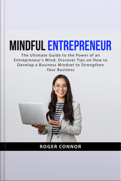 Mindful Entrepreneur: The Ultimate Guide To The Power Of An Entrepreneurs Mind. Discover Tips On How To Develop A Business Mindset To Strengthen Your Business