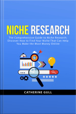 Niche Research: The Comprehensive Guide To Niche Research. Discover How To Find Your Niche That Can Help You Make The Most Money Online