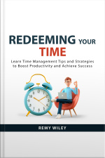 Redeeming Your Time: Learn Time Management Tips And Strategies To Boost Productivity And Achieve Success