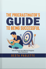 The Procrastinators Guide To Being Successful: How To Focus Your Mind On Progress (not Perfection)