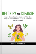 Detoxify And Cleanse: Learn Detoxification Methods That Can Help You Cleanse Your Body If Toxins For Better Health