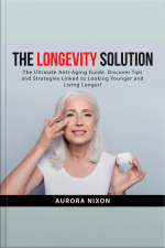 The Longevity Solution: The Ultimate Anti-aging Guide. Discover Tips And Strategies Linked To Looking Younger And Living Longer!