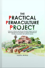 The Practical Permaculture Project: Connect To Nature And Discover The Best Organic Soil And Water Management Techniques To Design And Build Your Thriving, Sustainable, Self-sufficient Garden