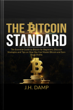 The Bitcoin Standard: The Essential Guide To Bitcoin For Beginners, Discover How Strategies And Tips On How You Can Master Bitcoin And Earn Huge Profits