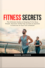 Fitness Secrets: The Ultimate Guide On Keeping Fit For Busy People. Discover Useful Tips On How To Squeeze In Exercise On Your Full Schedule!