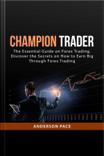 Champion Trader: The Essential Guide On Forex Trading. Discover The Secrets On How To Earn Big Through Forex Trading
