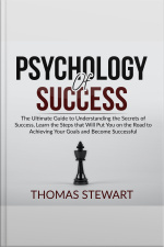 Psychology Of Success: The Ultimate Guide To Understanding The Secrets Of Success, Learn The Steps That Will Put You On The Road To Achieving Your Goals And Become Successful