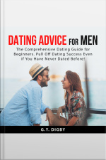 Dating Advice For Men: The Comprehensive Dating Guide For Beginners. Pull Off Dating Success Even If You Have Never Dated Before!