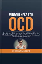 Mindfulness For Ocd: The Ultimate Guide To Overcoming Ocd, Learn Effective Methods And Approach On How To Overcome Unexplained Obsessions And Compulsions