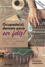 Resumo - Ocupada(o) demais para ser feliz: 8 práticas para lidar com o estresse no dia a dia